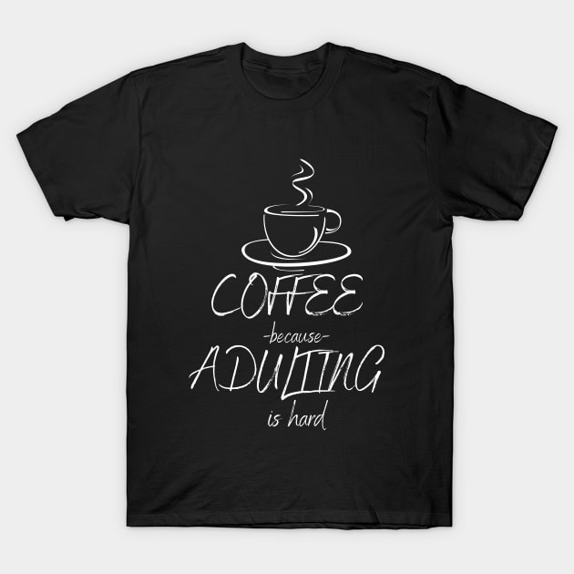 Coffee Because Adulting Is Hard T-Shirt by Adk